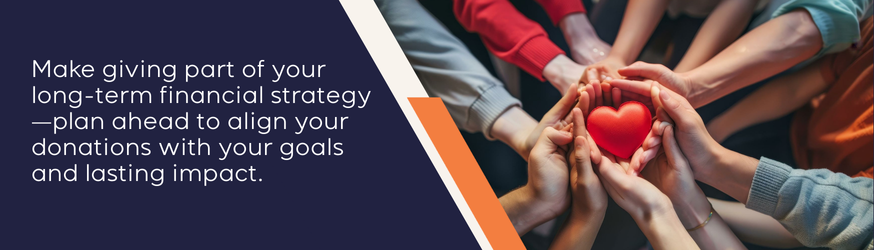 Make giving part of your long-term financial strategy - plan ahead to align your donations with your goals and lasting impact.