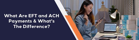 What are EFT and ACH Payments & What's The Difference?