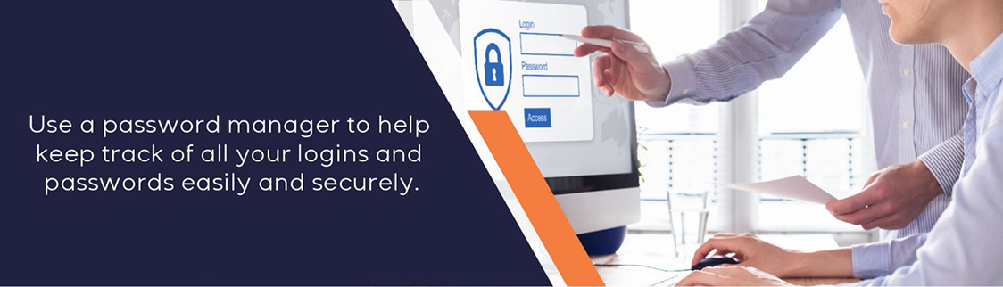 Use a password manager to help keep track of all your logins and passwords easily and securely
