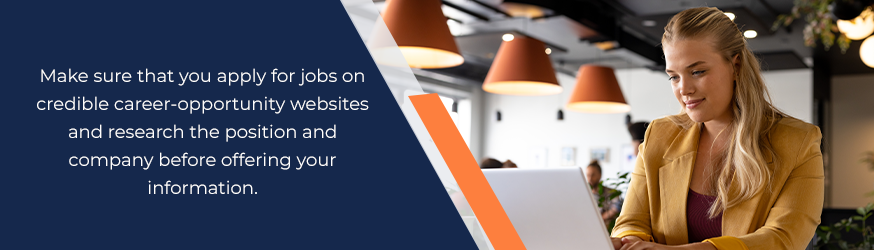 Make sure you apply for jobs on credible career-opportunity websites and research the position and company before offering your information.