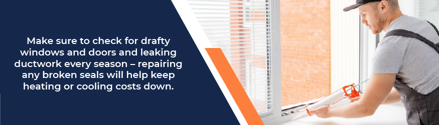 Make sure to check  your drafty windows and leaking ductwork every season.
