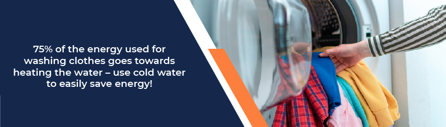 75% of energy used for washing clothes goes towards heating the water - use cold water to save energy